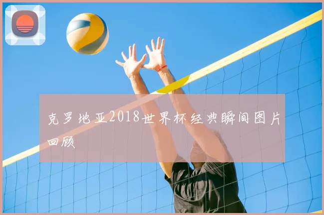 克罗地亚2018世界杯经典瞬间图片回顾