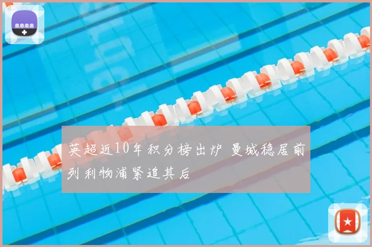 英超近10年积分榜出炉 曼城稳居前列利物浦紧追其后