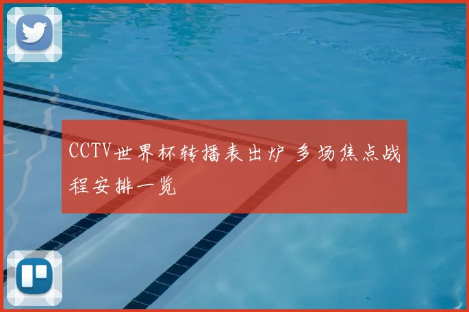 CCTV世界杯转播表出炉 多场焦点战程安排一览