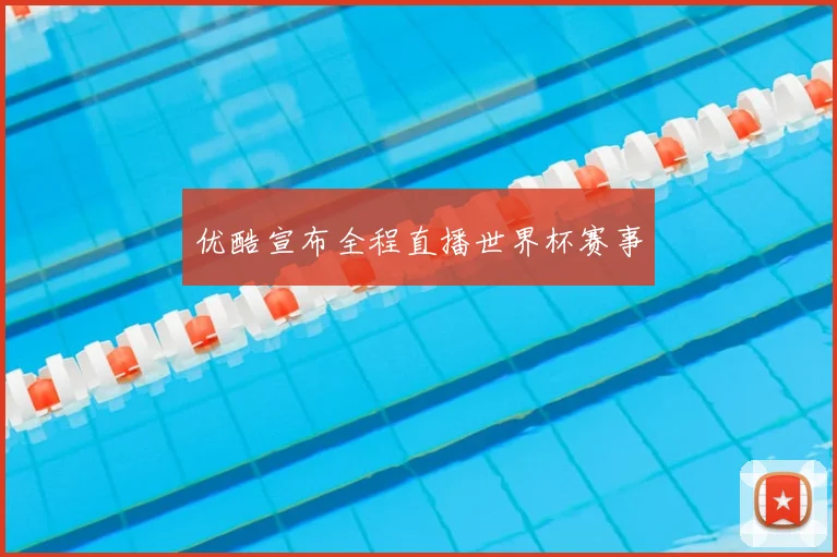 优酷宣布全程直播世界杯赛事