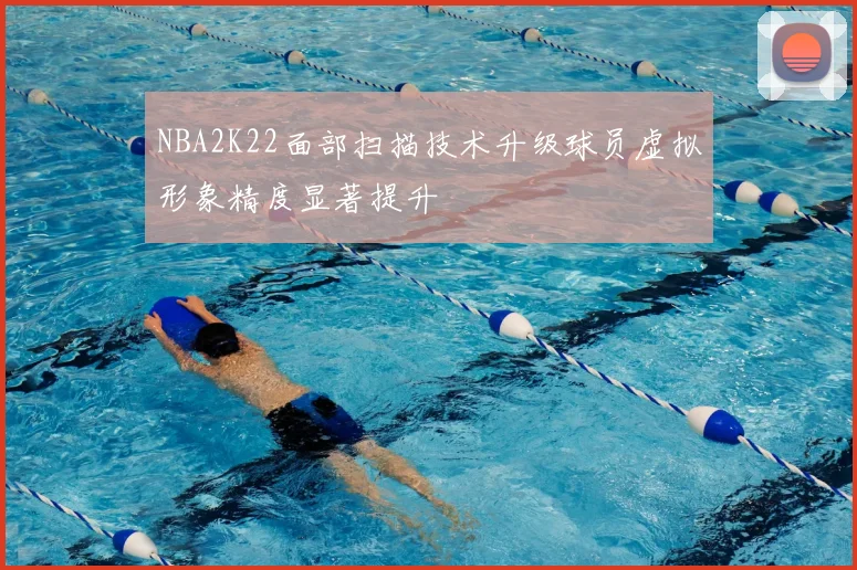 NBA2K22面部扫描技术升级球员虚拟形象精度显著提升