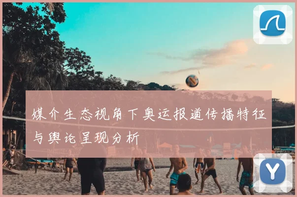 媒介生态视角下奥运报道传播特征与舆论呈现分析