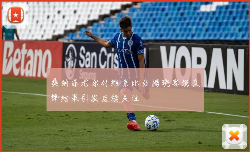 桑纳菲尤尔对维京比分揭晓客场交锋结果引发后续关注