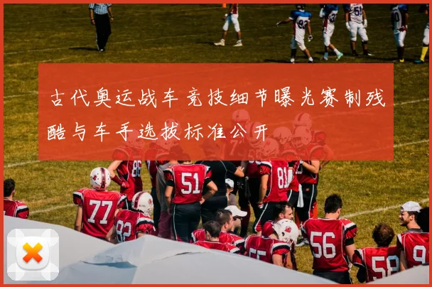 古代奥运战车竞技细节曝光赛制残酷与车手选拔标准公开