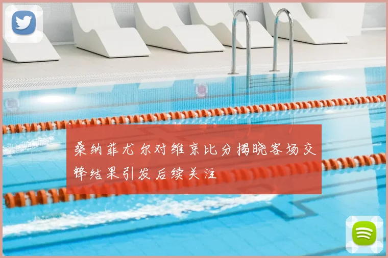 桑纳菲尤尔对维京比分揭晓客场交锋结果引发后续关注