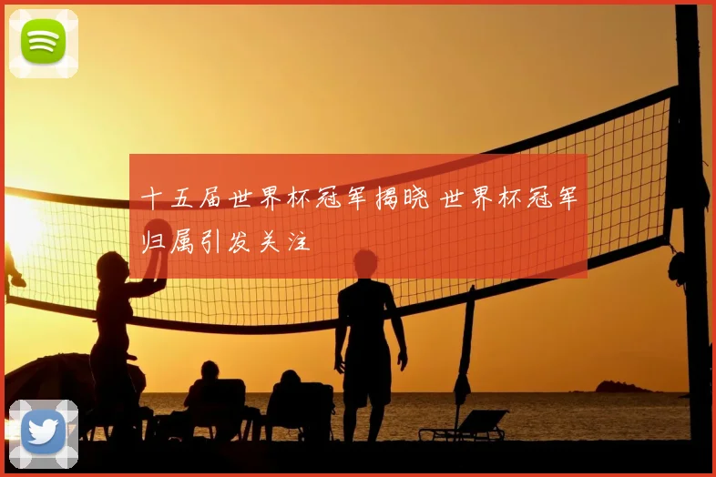 十五届世界杯冠军揭晓 世界杯冠军归属引发关注