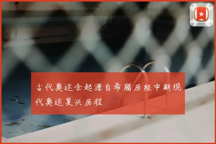 古代奥运会起源自希腊历经中断现代奥运复兴历程